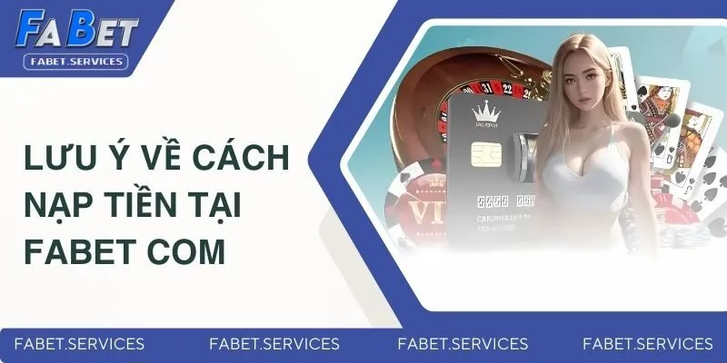 Cách Nạp Tiền Tại FABET Com - Hướng Dẫn Cho Người Mới 4 Lưu ý nạp tiền tại FABET